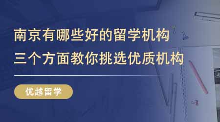 【留學(xué)機(jī)構(gòu)】南京有哪些比較好的留學(xué)培訓(xùn)機(jī)構(gòu)？三個方面教你挑選優(yōu)質(zhì)機(jī)構(gòu)！