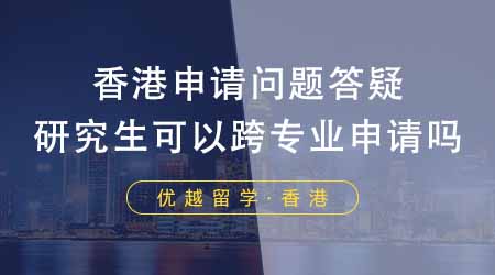 【香港留學(xué)】香港研究生申請常見問題答疑！申請香港研究生可以跨專業(yè)申請嗎？