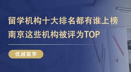 【留學(xué)中介】留學(xué)中介十大排名都有誰(shuí)上榜了？南京這些留學(xué)機(jī)構(gòu)被評(píng)為T(mén)OP？