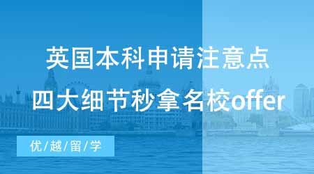 【本科申請】英國本科申請有哪些注意點(diǎn)？四大細(xì)節(jié)讓你秒拿名校offer！