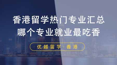 【香港留學(xué)】香港留學(xué)前十熱門專業(yè)匯總！選擇哪個專業(yè)就業(yè)最吃香？