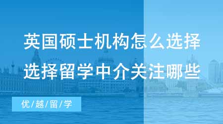 【碩士申請】英國碩士申請機構(gòu)怎么選擇？選擇留學(xué)中介應(yīng)該關(guān)注哪些方面？