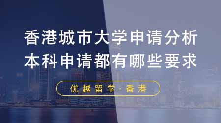 【香港留學(xué)】香港城市大學(xué)申請形勢分析！本科申請都有哪些要求？