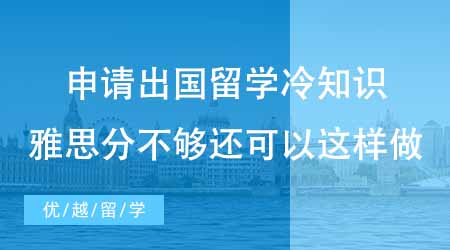 【碩士申請】申請出國留學(xué)專業(yè)冷知識科普！雅思分不夠還可以這樣做？