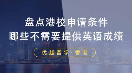 【香港留學(xué)】香港留學(xué)靠譜中介盤點港校申請條件！哪些不需要提供英語成績？