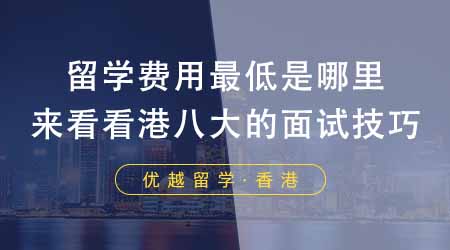 【香港留學(xué)】留學(xué)本科留學(xué)費用最低是哪里？來看看港八大的面試技巧！