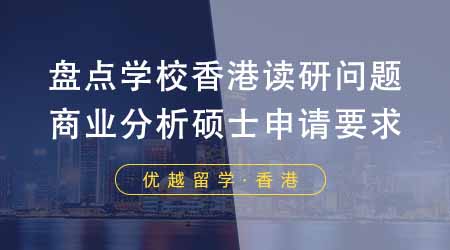 【香港留學(xué)】盤點這些學(xué)校香港讀研問題！24fall商業(yè)分析碩士都有哪些申請要求？