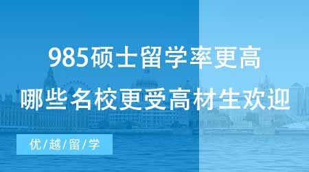 【碩士申請】985碩士留學率比雙一流更高？來看看哪些名校更受高材生歡迎！