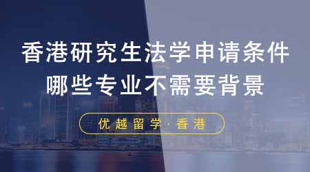 【香港留學(xué)】香港研究生申請(qǐng)中介盤點(diǎn)法學(xué)申請(qǐng)條件！哪些專業(yè)不需要法學(xué)背景？