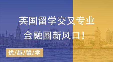 【留學(xué)英國(guó)】金融圈、政壇“香餑餑”，英國(guó)留學(xué)這些交叉專業(yè)才是未來(lái)風(fēng)口！