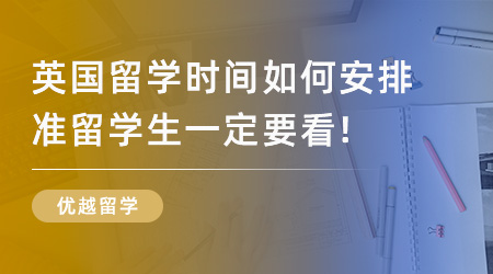 【留學(xué)申請(qǐng)】2024英國(guó)留學(xué)時(shí)間如何安排？準(zhǔn)留學(xué)生一定要看！
