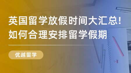 【英國(guó)留學(xué)】英國(guó)留學(xué)放假時(shí)間大匯總！如何合理安排自己英國(guó)留學(xué)假期？