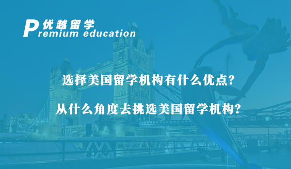 【美國留學】選擇美國留學機構有什么優(yōu)點？從什么角度去挑選美國留學機構？