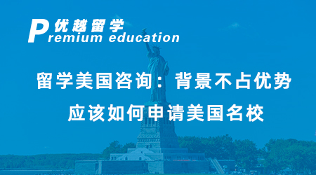 【美國留學(xué)】留學(xué)美國咨詢：背景不占優(yōu)勢(shì)，應(yīng)該如何申請(qǐng)美國名校？